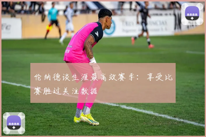 伦纳德谈生涯最高效赛季：享受比赛胜过关注数据