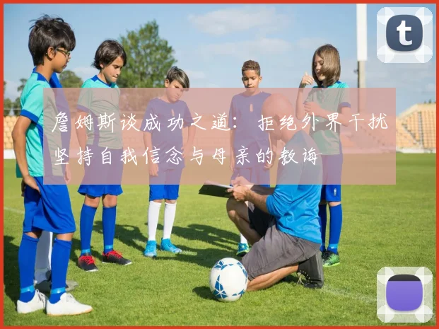 詹姆斯谈成功之道：拒绝外界干扰坚持自我信念与母亲的教诲