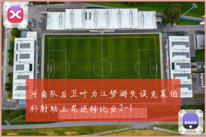 河南队后卫叶力江梦游失误克莱伯补射助玉昆逆转比分2-1