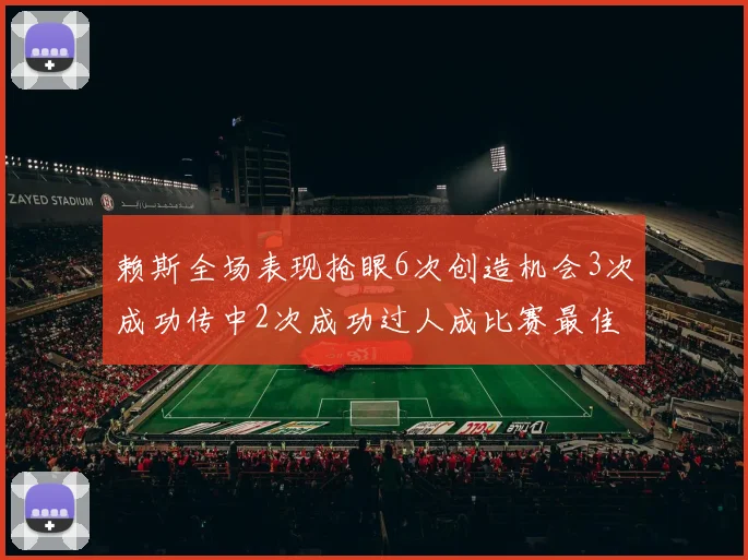 赖斯全场表现抢眼6次创造机会3次成功传中2次成功过人成比赛最佳