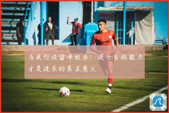 马良行谈留洋经历：提升自我能力才是追求的真正意义