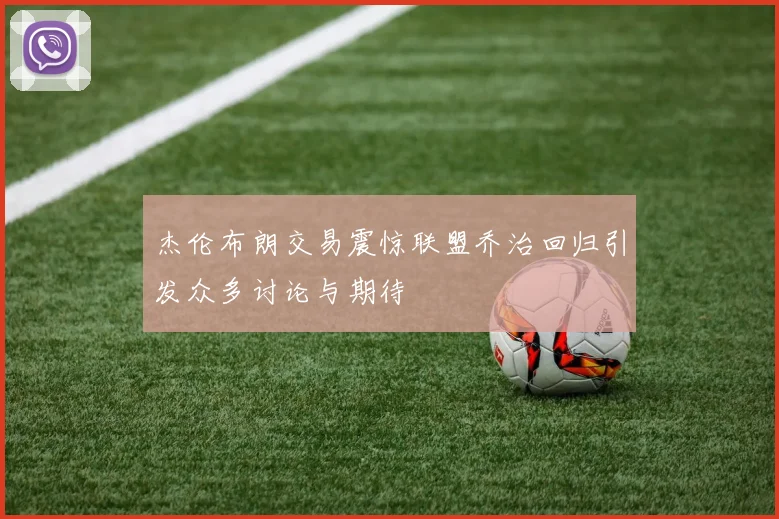 杰伦布朗交易震惊联盟乔治回归引发众多讨论与期待