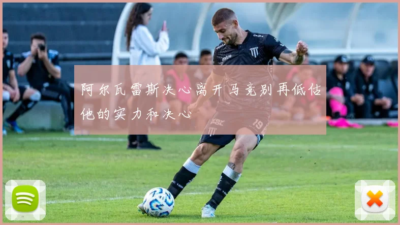 阿尔瓦雷斯决心离开马竞别再低估他的实力和决心