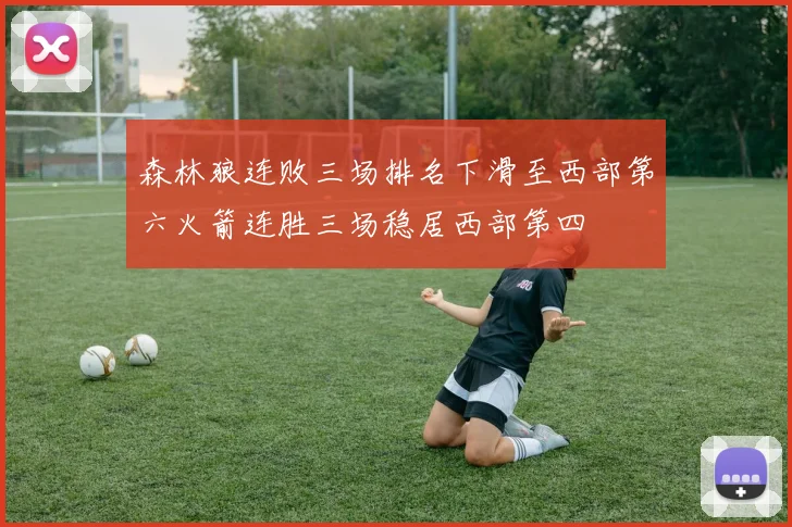 森林狼连败三场排名下滑至西部第六火箭连胜三场稳居西部第四
