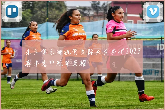 米兰俱乐部祝贺国际米兰夺得2025赛季意甲冠军荣耀