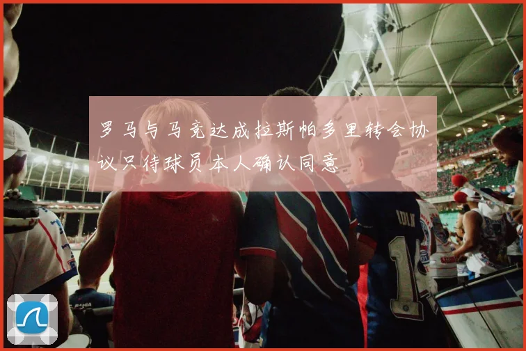 罗马与马竞达成拉斯帕多里转会协议只待球员本人确认同意