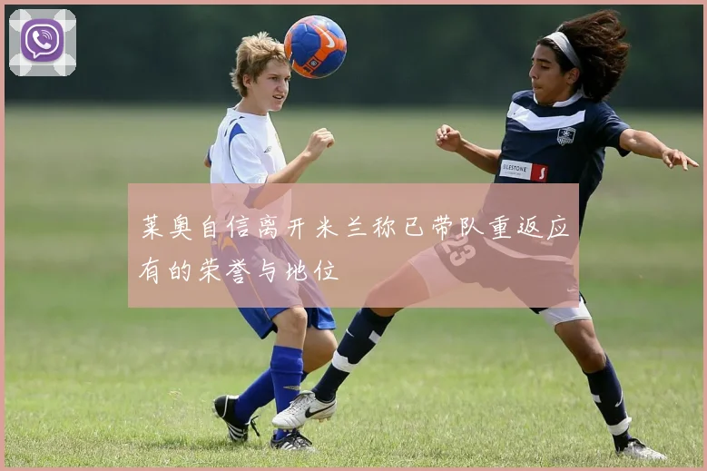 莱奥自信离开米兰称已带队重返应有的荣誉与地位
