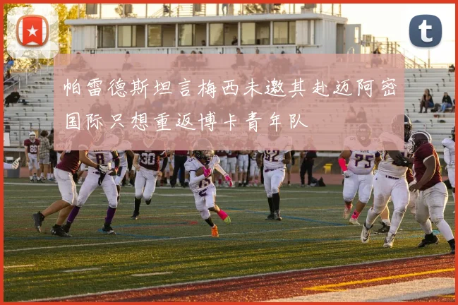 帕雷德斯坦言梅西未邀其赴迈阿密国际只想重返博卡青年队