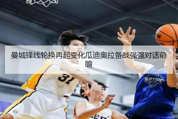 曼城锋线轮换再起变化瓜迪奥拉备战强强对话前瞻